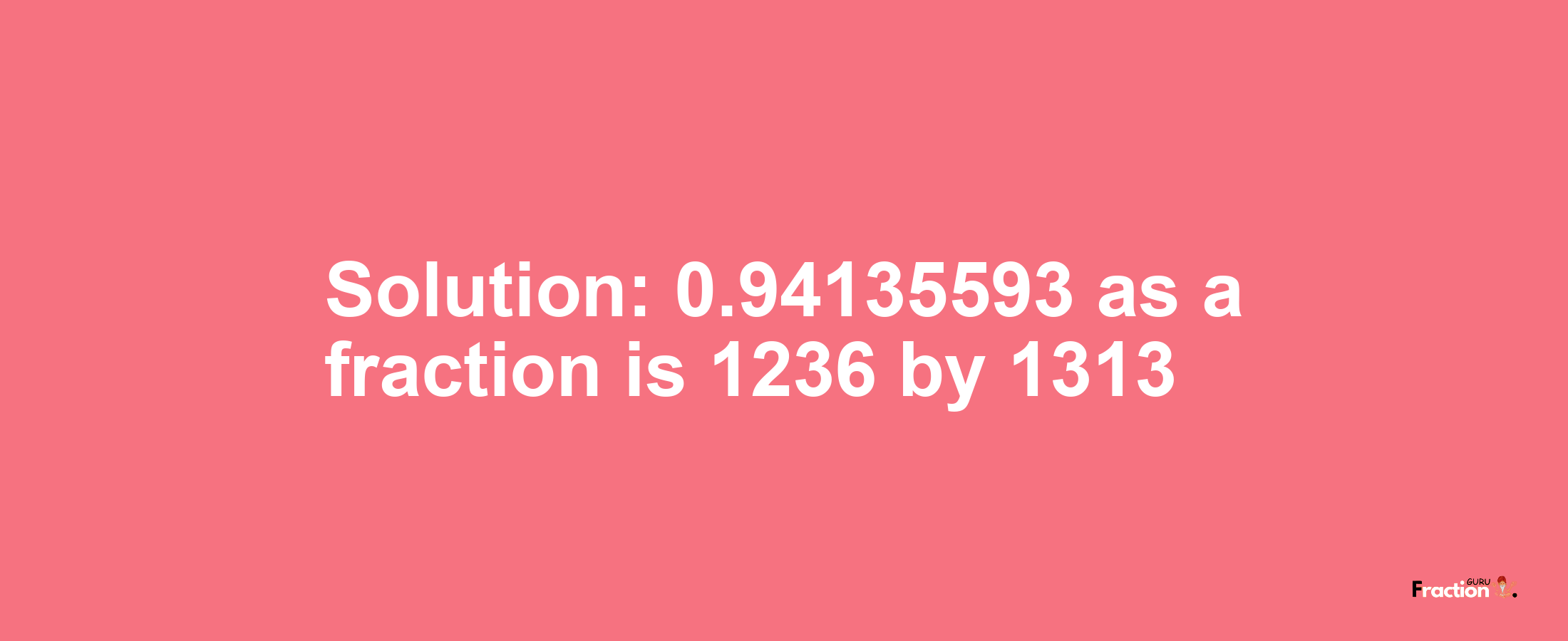 Solution:0.94135593 as a fraction is 1236/1313